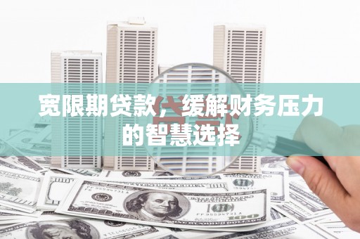 三芝宽限期贷款，缓解财务压力的智慧选择