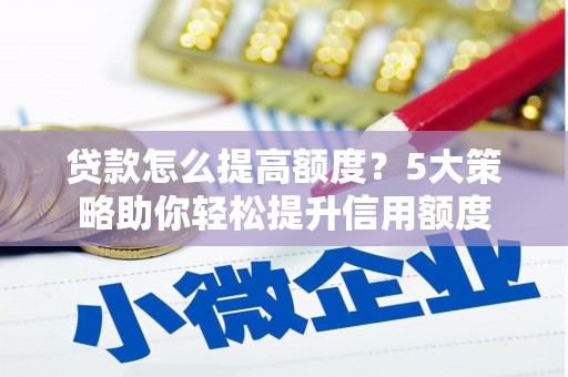 三芝贷款怎么提高额度？5大策略助你轻松提升信用额度
