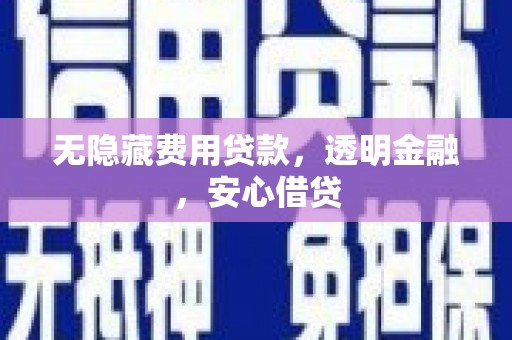 三芝无隐藏费用贷款，透明金融，安心借贷