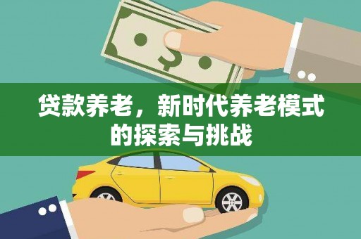 三芝贷款养老，新时代养老模式的探索与挑战