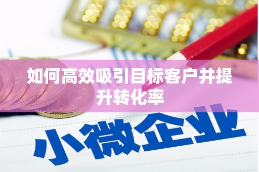 三芝如何高效吸引目标客户并提升转化率
