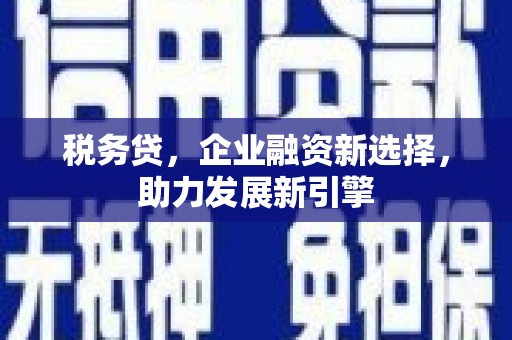 三芝税务贷，企业融资新选择，助力发展新引擎