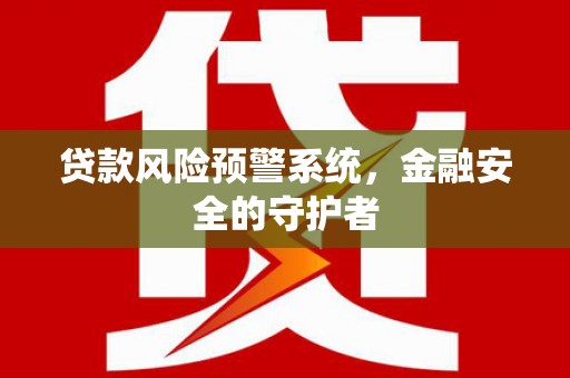 三芝贷款风险预警系统，金融安全的守护者