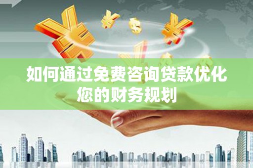三芝如何通过免费咨询贷款优化您的财务规划