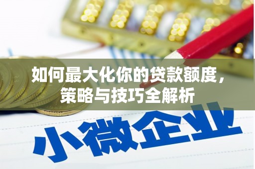三芝如何最大化你的贷款额度，策略与技巧全解析