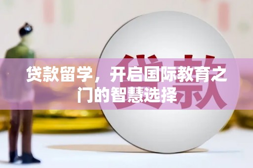 三芝贷款留学，开启国际教育之门的智慧选择