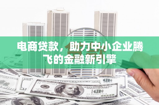 三芝电商贷款，助力中小企业腾飞的金融新引擎
