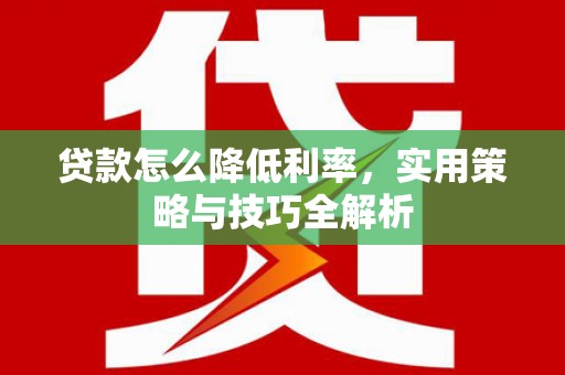 三芝贷款怎么降低利率，实用策略与技巧全解析