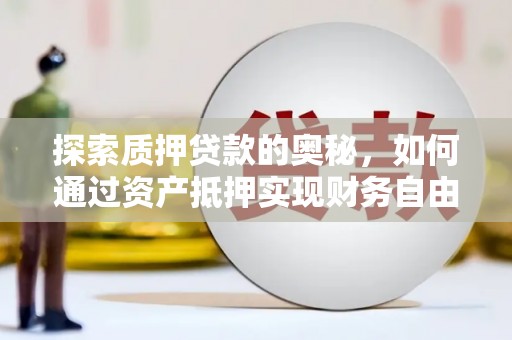 三芝探索质押贷款的奥秘，如何通过资产抵押实现财务自由