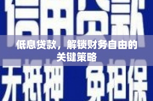 三芝低息贷款，解锁财务自由的关键策略