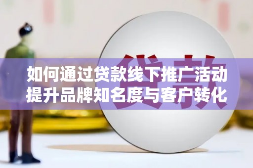 三芝如何通过贷款线下推广活动提升品牌知名度与客户转化率