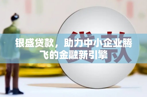 三芝银盛贷款，助力中小企业腾飞的金融新引擎