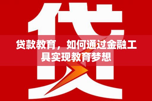 三芝贷款教育，如何通过金融工具实现教育梦想