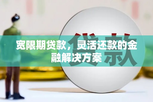 三芝宽限期贷款，灵活还款的金融解决方案
