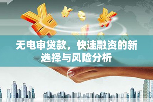 三芝无电审贷款，快速融资的新选择与风险分析
