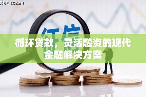三芝循环贷款，灵活融资的现代金融解决方案