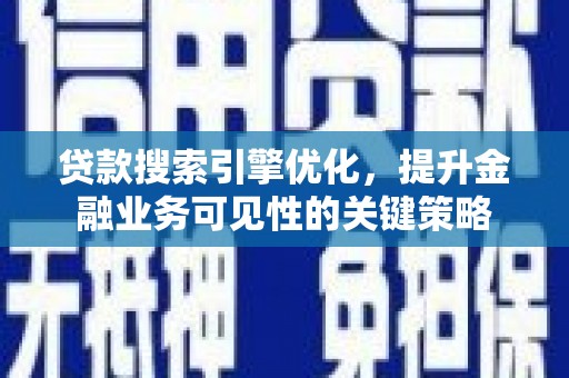 三芝贷款搜索引擎优化，提升金融业务可见性的关键策略