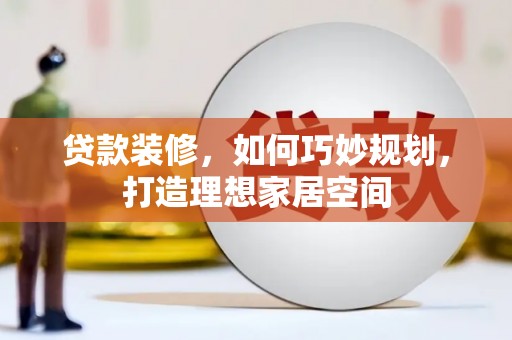 三芝贷款装修，如何巧妙规划，打造理想家居空间