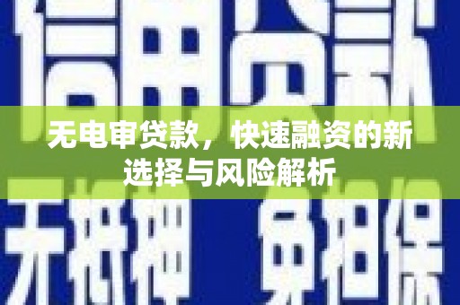 三芝无电审贷款，快速融资的新选择与风险解析