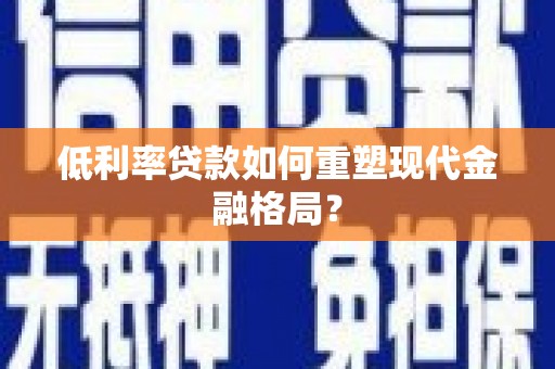 三芝低利率贷款如何重塑现代金融格局？