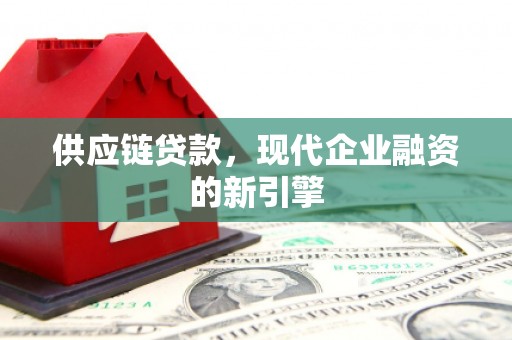 三芝供应链贷款，现代企业融资的新引擎