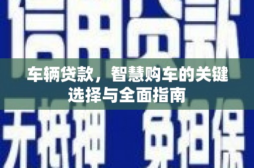 三芝车辆贷款，智慧购车的关键选择与全面指南