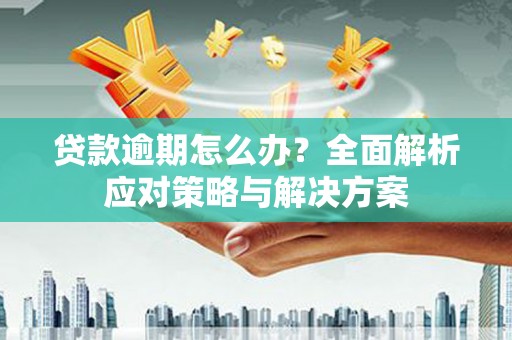 三芝贷款逾期怎么办？全面解析应对策略与解决方案