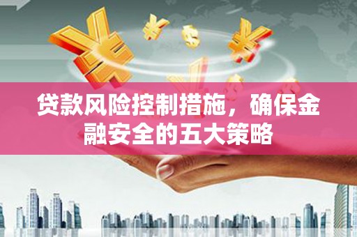 三芝贷款风险控制措施，确保金融安全的五大策略