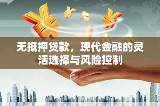 三芝无抵押贷款，现代金融的灵活选择与风险控制