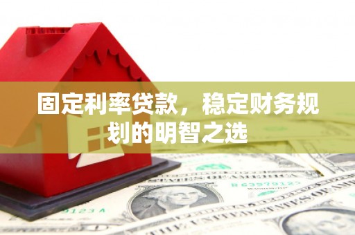三芝固定利率贷款，稳定财务规划的明智之选