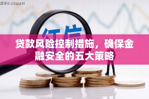 三芝贷款风险控制措施，确保金融安全的五大策略