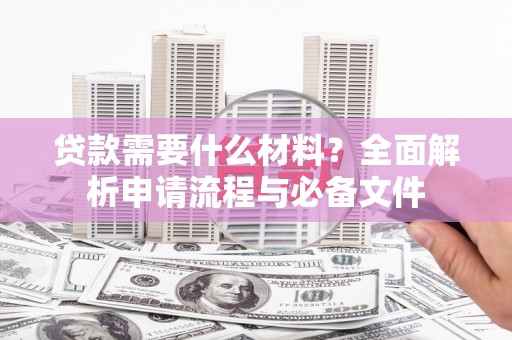 三芝贷款需要什么材料？全面解析申请流程与必备文件
