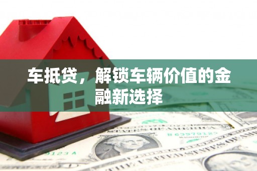 三芝车抵贷，解锁车辆价值的金融新选择