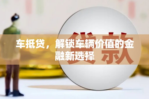 三芝车抵贷，解锁车辆价值的金融新选择