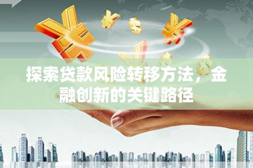 三芝探索贷款风险转移方法，金融创新的关键路径