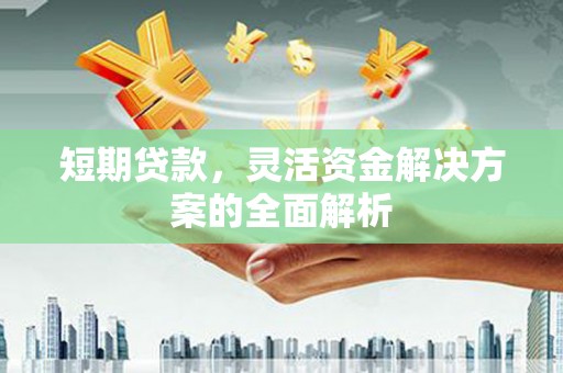三芝短期贷款，灵活资金解决方案的全面解析