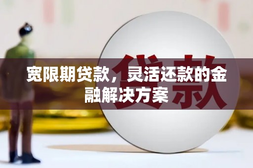 三芝宽限期贷款，灵活还款的金融解决方案