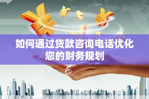 三芝如何通过贷款咨询电话优化您的财务规划