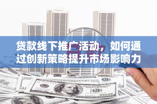 三芝贷款线下推广活动，如何通过创新策略提升市场影响力