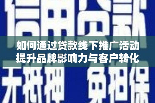 三芝如何通过贷款线下推广活动提升品牌影响力与客户转化率