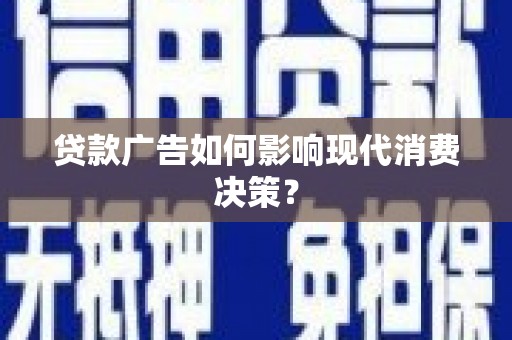 三芝贷款广告如何影响现代消费决策？