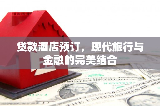 三芝贷款酒店预订，现代旅行与金融的完美结合