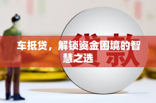 三芝车抵贷，解锁资金困境的智慧之选