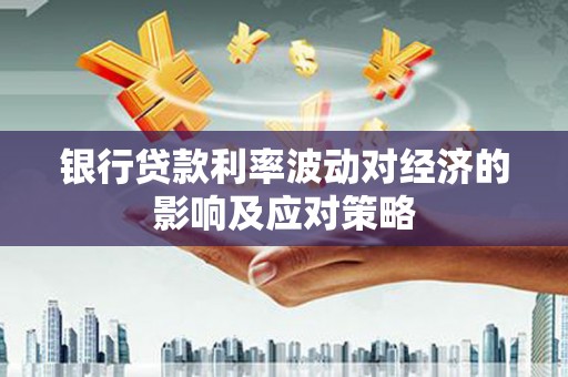 三芝银行贷款利率波动对经济的影响及应对策略