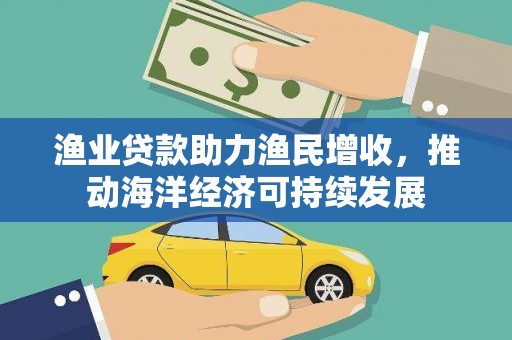 三芝渔业贷款助力渔民增收，推动海洋经济可持续发展
