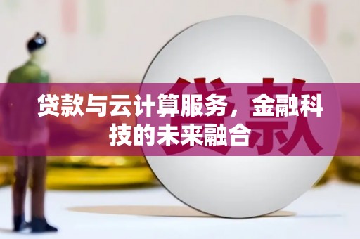 三芝贷款与云计算服务，金融科技的未来融合