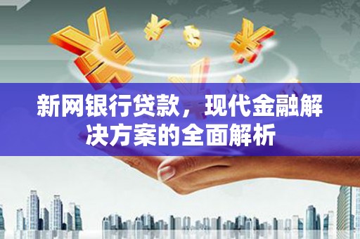 三芝新网银行贷款，现代金融解决方案的全面解析