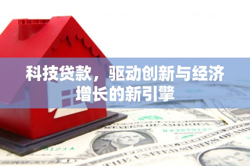 三芝科技贷款，驱动创新与经济增长的新引擎