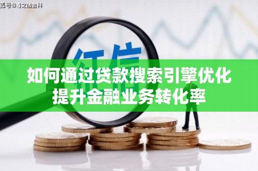 三芝如何通过贷款搜索引擎优化提升金融业务转化率