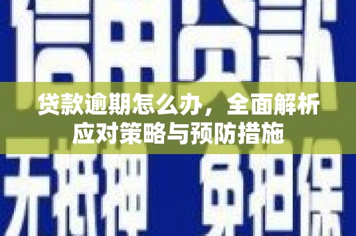 三芝贷款逾期怎么办，全面解析应对策略与预防措施